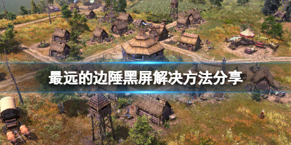 《最遠的邊陲》黑屏怎麼辦？遊戲黑屏解決方法分享