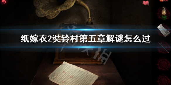 《紙嫁衣2奘鈴村》第五章解謎攻略 第五章解謎怎麼過