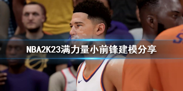 《NBA2K23》滿力量小前鋒如何建模？滿力量小前鋒建模分享