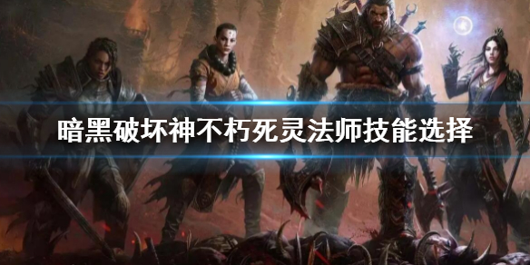《暗黑破壞神不朽》死靈法師技能搭配 死靈法師技能選擇
