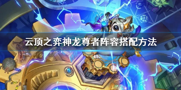 《雲頂之弈》s7神龍尊者陣容怎麼搭配？神龍尊者陣容搭配方法