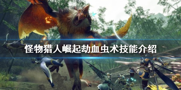 《怪物獵人崛起》劫血蟲術好用嗎？劫血蟲術技能介紹