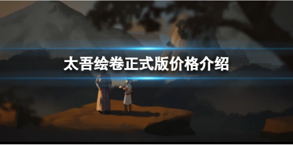 《太吾繪卷》正式版出來了還要花錢嗎？正式版價格介紹