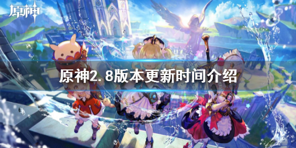 《原神》2.8版本幾點更新？2.8版本更新時間介紹