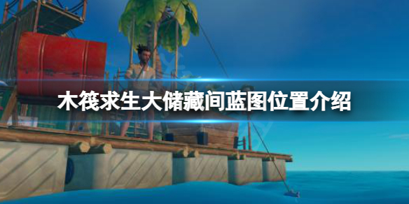 《木筏求生》大儲藏間藍圖在哪？raft大儲藏間藍圖位置介紹