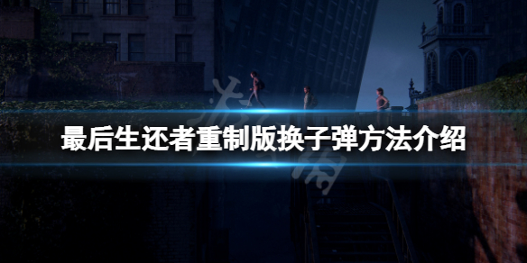 《最後生還者重製版》怎麼上子彈？遊戲換子彈方法介紹