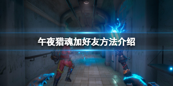 《午夜獵魂》怎麼邀請好友？加好友方法介紹