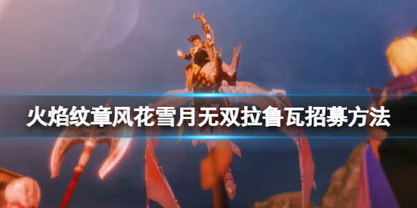 《火焰紋章風花雪月無雙》隱藏劇情怎麼觸發？拉魯瓦招募方法