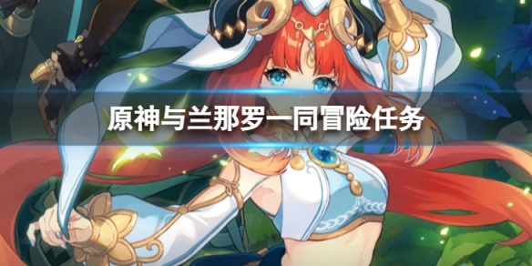 《原神》與蘭那羅一同冒險任務無指引怎麼做？與蘭那羅一同冒險任務無指引攻略