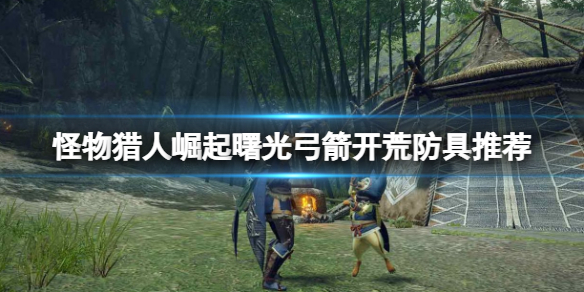 《怪物獵人崛起》曙光弓箭開荒防具推薦 曙光弓箭開荒搭配什麼防具