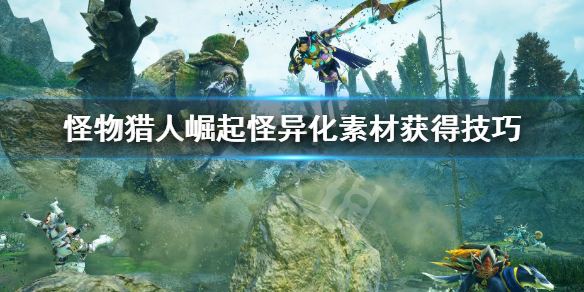 《怪物獵人崛起》怪異化素材打什麼怪比較好？怪異化素材獲得技巧