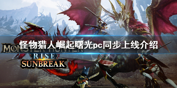 《怪物獵人崛起》曙光steam同步上線嗎 曙光pc同步上線介紹