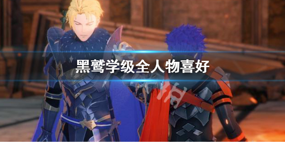 《火焰紋章風花雪月無雙》黑鷲學級全人物喜好 黑鷲學級npc禮物匯總