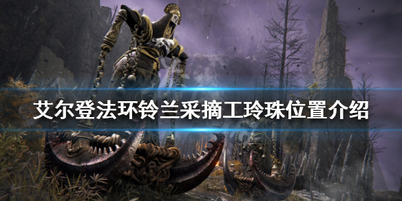 《艾爾登法環》鈴蘭採摘工玲珠在哪？鈴蘭採摘工玲珠位置介紹