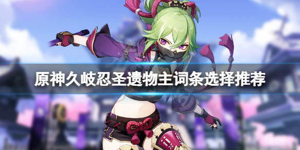 《原神》久岐忍聖遺物主詞條選擇推薦 久岐忍聖遺物主詞條怎麼選？