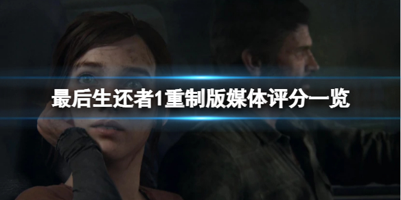 《最後生還者重製版》評分怎麼樣？媒體評分一覽