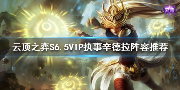 《雲頂之弈》辛德拉如何搭配陣容？S6.5VIP執事辛德拉陣容推薦