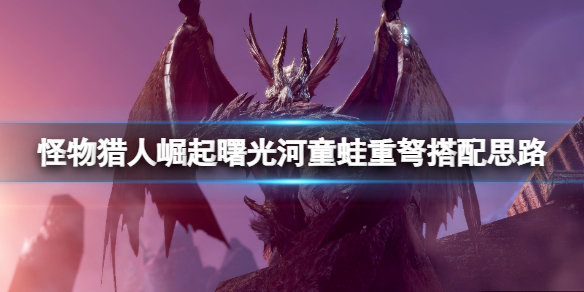 《怪物獵人崛起》曙光河童蛙重弩怎麼樣？曙光河童蛙重弩搭配思路