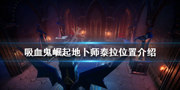 《吸血鬼崛起》地卜師泰拉在哪？地卜師泰拉位置介紹