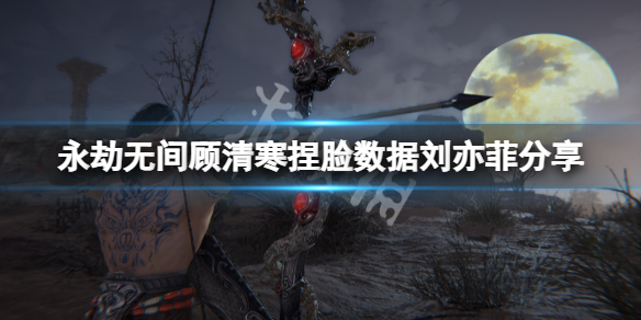 《永劫無間》顧清寒捏臉數據劉亦菲分享 劉亦菲顧清寒怎麼捏？