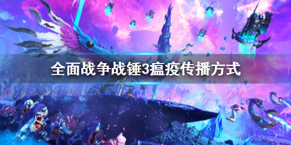 《全面戰爭戰錘3》瘟疫怎麼傳播？瘟疫傳播方式