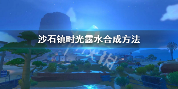《沙石鎮時光》露水怎麼合成 露水合成方法