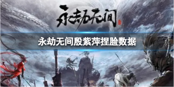 《永劫無間》殷紫萍捏臉數據廣木香分享 廣木香殷紫萍怎麼捏