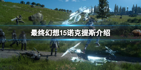 《最終幻想15》中諾克提斯為什麼離開王國？諾克提斯介紹