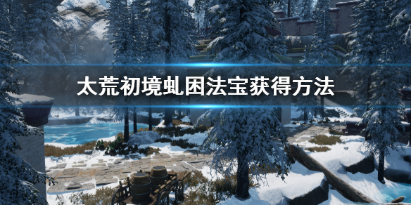 《太荒初境》虯困法寶怎麼獲得 虯困法寶獲得方法