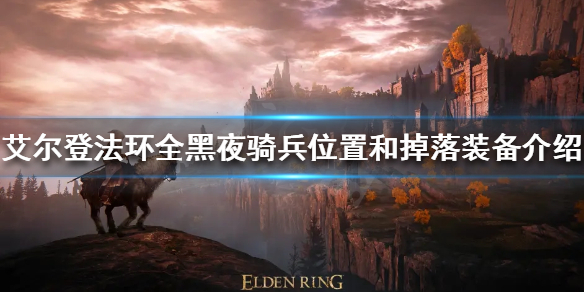 《艾爾登法環》黑夜騎兵在哪？全黑夜騎兵位置和掉落裝備介紹