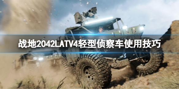 《戰地2042》LATV4好用嗎？LATV4輕型偵察車使用技巧