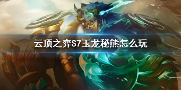 《雲頂之弈》S7玉龍秘熊怎麼玩 玉龍秘熊陣容推薦