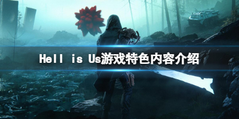 《Hell is Us》好玩嗎？游戲特色內容介紹