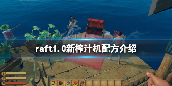 《木筏求生》raft1.0新榨汁機配方有哪些？raft1.0新榨汁機配方介紹