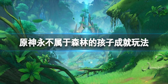 《原神》永不屬於森林的孩子成就怎麼玩？永不屬於森林的孩子成就玩法