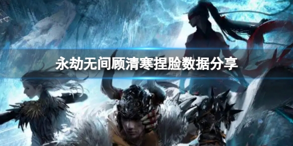 《永劫無間》顧清寒捏臉數據螢火分享 螢火顧清寒怎麼捏