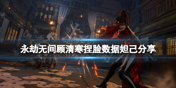 《永劫無間》顧清寒捏臉數據妲己分享 妲己顧清寒怎麼捏？