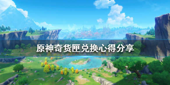 《原神》奇貨百貨活動有哪些獎勵？奇貨匣兌換心得分享