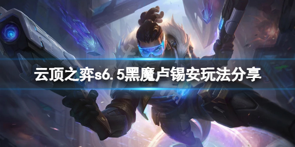 《雲頂之弈》s6.5黑魔盧錫安怎麼玩？s6.5黑魔盧錫安玩法分享