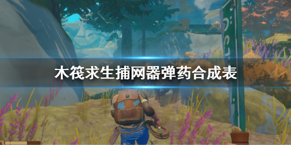 《木筏求生》捕網器彈藥合成表 Raft投網器彈藥製作方法