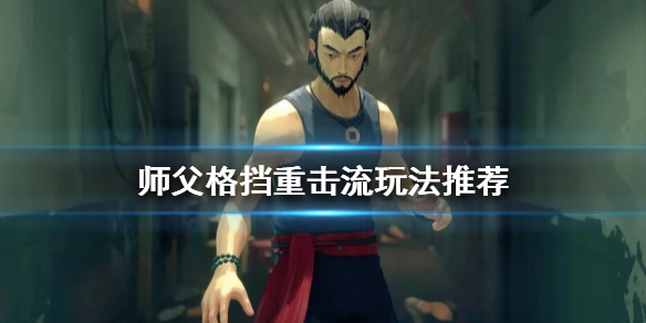 《師父》格擋重擊流怎麼玩？格擋重擊流玩法推薦