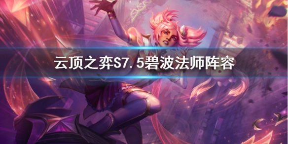 《雲頂之弈》S7.5碧波法師怎麼玩？S7.5碧波法師陣容推薦