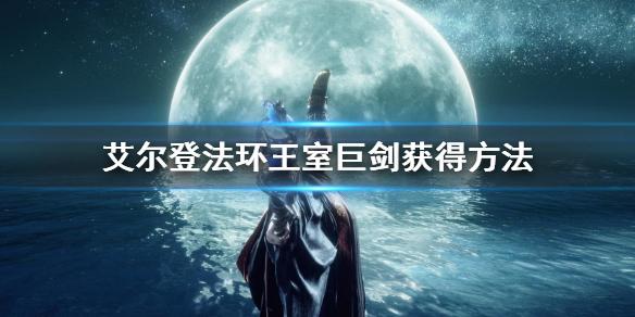 《艾爾登法環》王室巨劍怎麼獲得 王室巨劍獲得方法