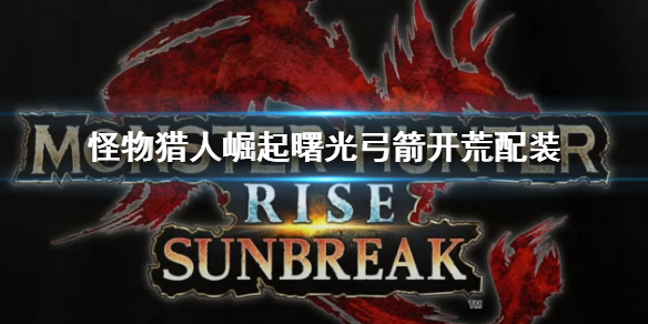 《怪物獵人崛起》曙光弓箭開荒配裝 曙光dlc弓開荒配裝搭配