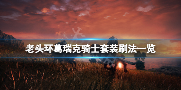 《艾爾登法環》葛瑞克騎士套裝在哪刷？葛瑞克騎士套裝刷法一覽