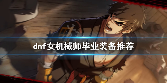 《dnf》女機械師裝備如何選擇？女機械師畢業裝備推薦
