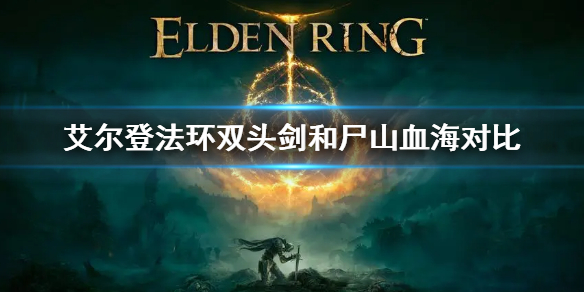 《艾爾登法環》雙頭劍和屍山血海哪個好用 雙頭劍和屍山血海對比
