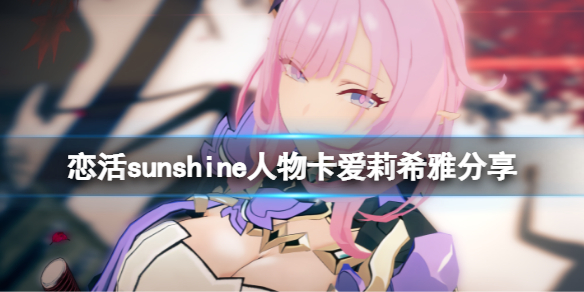 《戀活sunshine》人物卡愛莉希雅分享 崩壞3愛莉希雅怎麼捏？