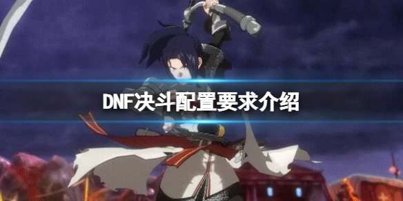 《地下城與勇士決鬥》配置要求高嗎？DNF決鬥配置要求介紹