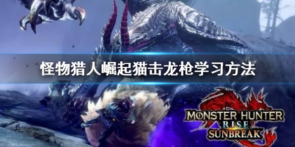 《怪物獵人崛起》曙光機關抽簽之技怎麼學？貓擊龍槍學習方法